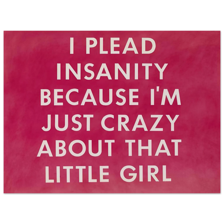 Edward Ruscha - I PLEAD INSANITY BECAUSE I M JUST CRAZY ABOUT THAT GIRL 1976 75x100 cm / 30x40inches Fine Art Poster