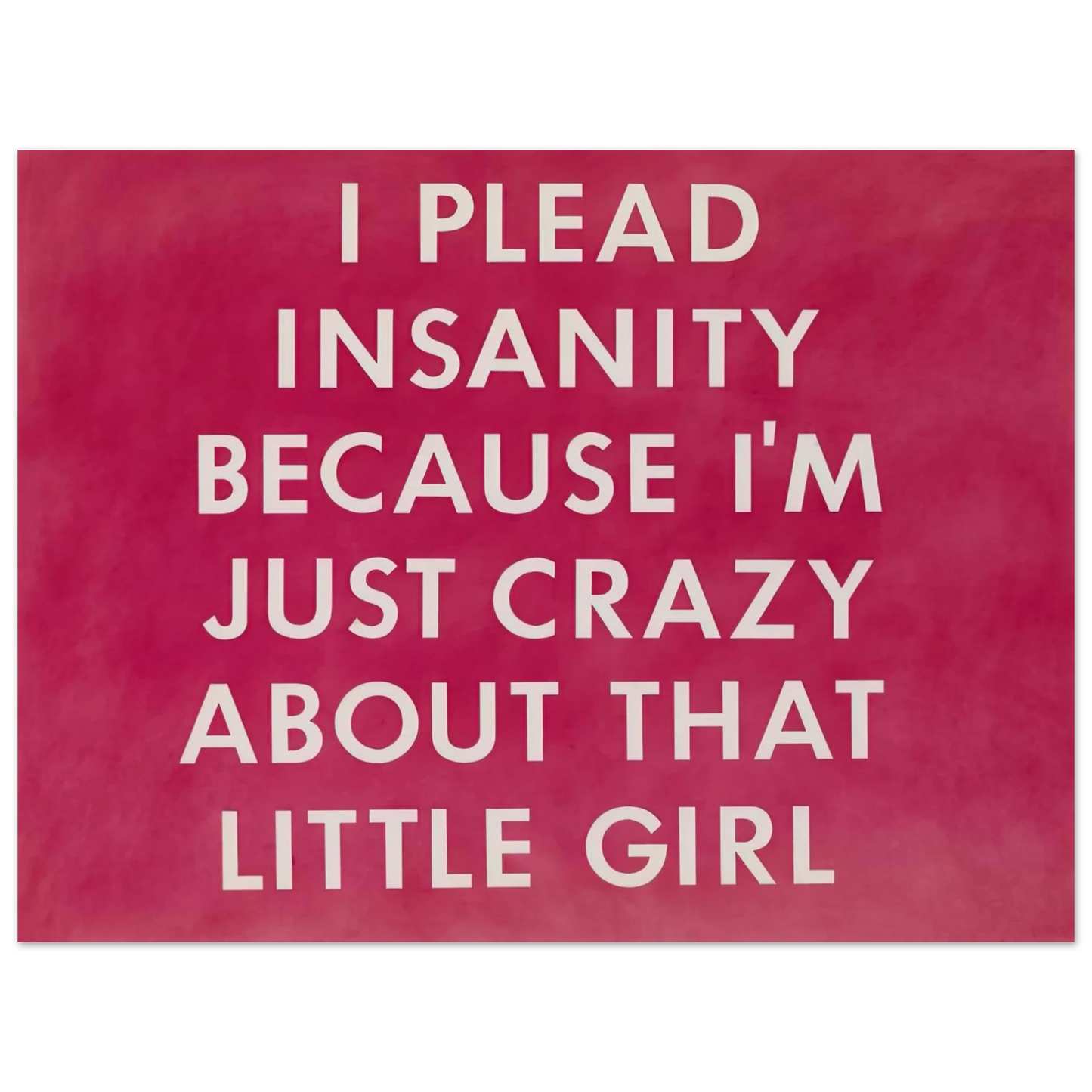 Edward Ruscha - I PLEAD INSANITY BECAUSE I M JUST CRAZY ABOUT THAT GIRL 1976  75x100 cm / 30x40inches Fine Art Poster