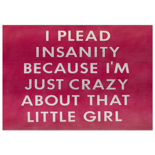 I PLEAD INSANITY BECAUSE I M JUST CRAZY ABOUT THAT GIRL 1976 - Edward Ruscha Brushed Aluminum Print - 70x100 cm / 28x40 inches | Edward Ruscha Aluminum Print | Edward Ruscha Prints